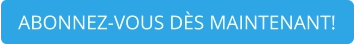 ABONNEZ-VOUS DÈS MAINTENANT!