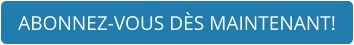 ABONNEZ-VOUS DÈS MAINTENANT!